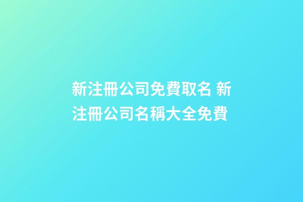 新注冊公司免費取名 新注冊公司名稱大全免費-第1張-公司起名-玄機派